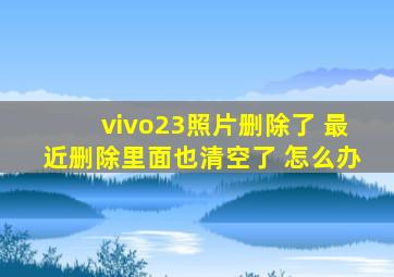 vivo23照片删除了 最近删除里面也清空了 怎么办